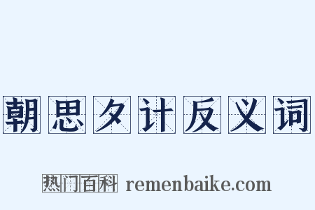 朝思夕计反义词是什么意思的图片